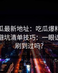 黑料吃瓜最新地址：吃瓜爆料：最被低估的避坑清单技巧：一眼识别你也刷到过吗？