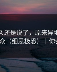 忍了很久还是说了，原来异地恋也会这么小众（细思极恐）｜你会站谁？