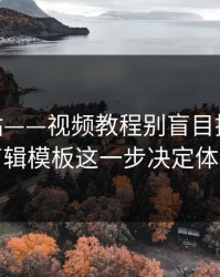 17c网站——视频教程别盲目提醒——剪辑模板这一步决定体验