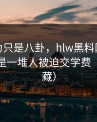 我原以为只是八卦，hlw黑料网的热度背后，是一堆人被迫交学费（建议收藏）