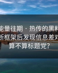 黑料正能量往期 · 热传的黑料截图 · 给出判断框架后发现信息差对不上这算不算标题党？