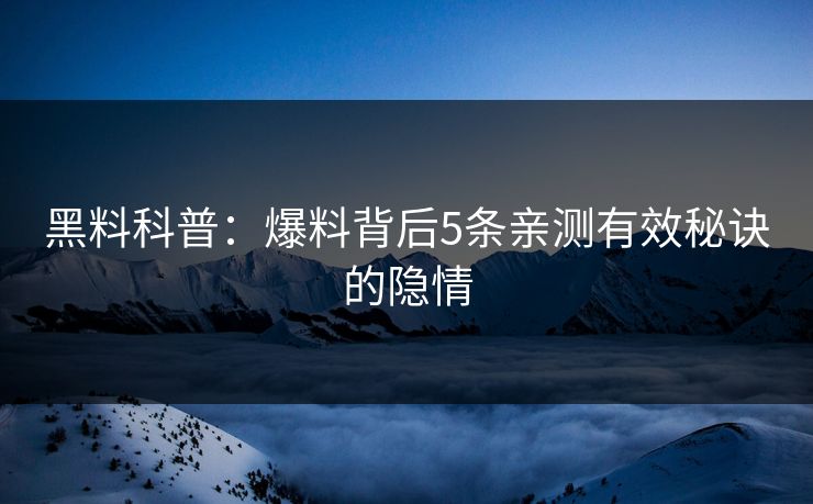 黑料科普：爆料背后5条亲测有效秘诀的隐情