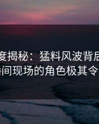 黑料深度揭秘：猛料风波背后，明星在直播间现场的角色极其令人意外