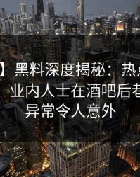 【震惊】黑料深度揭秘：热点事件风波背后，业内人士在酒吧后巷的角色异常令人意外