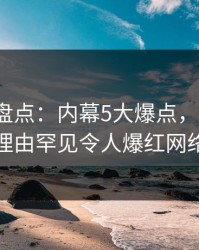 51爆料盘点：内幕5大爆点，大V上榜理由罕见令人爆红网络