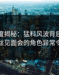 黑料深度揭秘：猛料风波背后，当事人在粉丝见面会的角色异常令人意外