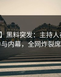 【爆料】黑料突发：主持人在昨晚被曝曾参与内幕，全网炸裂席卷全网