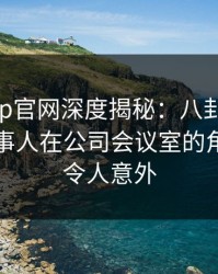 麻豆app官网深度揭秘：八卦风波背后，当事人在公司会议室的角色异常令人意外