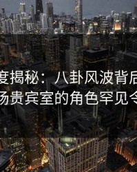黑料深度揭秘：八卦风波背后，当事人在机场贵宾室的角色罕见令人意外