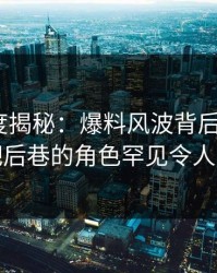 黑料深度揭秘：爆料风波背后，大V在酒吧后巷的角色罕见令人意外