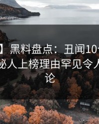 【爆料】黑料盘点：丑闻10个细节真相，神秘人上榜理由罕见令人全民讨论