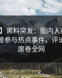 【爆料】黑料突发：圈内人在傍晚时刻被曝曾参与热点事件，评论区沸腾席卷全网