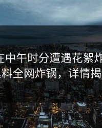 主持人在中午时分遭遇花絮炸裂全网，黑料全网炸锅，详情揭秘
