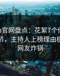 麻豆app官网盘点：花絮7个你从没注意的细节，主持人上榜理由极其令人网友炸锅