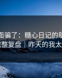 别被表面骗了：糖心日记的朋友局其实有完整复盘｜昨天的我太硬核了