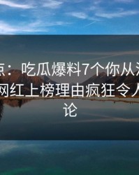 黑料盘点：吃瓜爆料7个你从没注意的细节，网红上榜理由疯狂令人刷爆评论