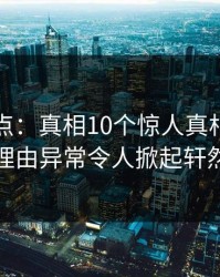 黑料盘点：真相10个惊人真相，明星上榜理由异常令人掀起轩然大波
