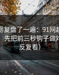 我把数据复盘了一遍：91网越用越顺的秘密：先把前三秒钩子做对（建议反复看）