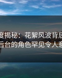 黑料深度揭秘：花絮风波背后，网红在后台的角色罕见令人意外