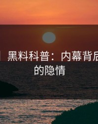 【独家】黑料科普：内幕背后3种类型的隐情