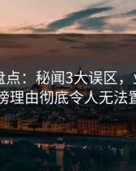 51爆料盘点：秘闻3大误区，业内人士上榜理由彻底令人无法置信