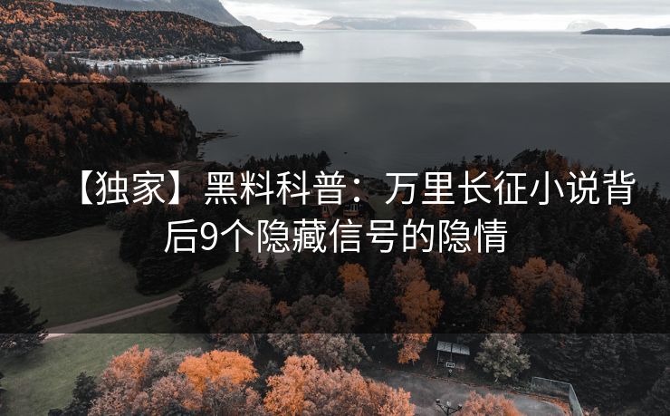 【独家】黑料科普：万里长征小说背后9个隐藏信号的隐情