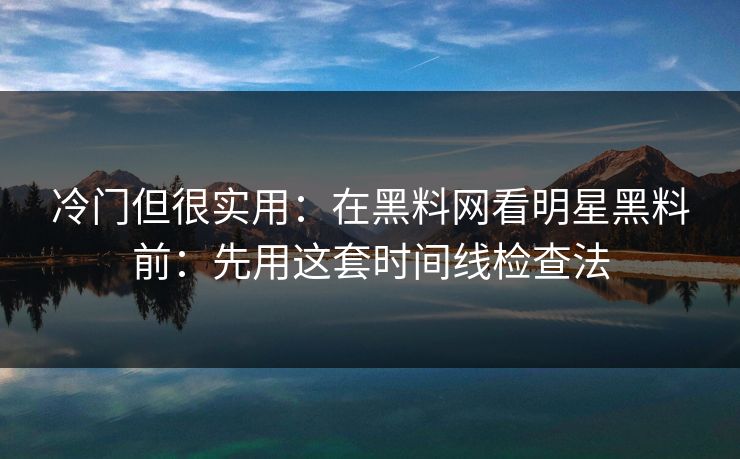 冷门但很实用:在黑料网看明星黑料前:先用这套时间线检查法 冷门但很实用:在黑料网看明星黑料前:先用这套时间线检查法