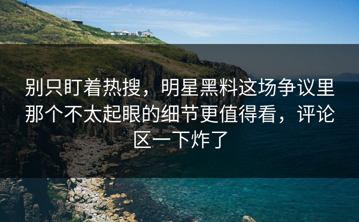 别只盯着热搜，明星黑料这场争议里那个不太起眼的细节更值得看，评论区一下炸了
