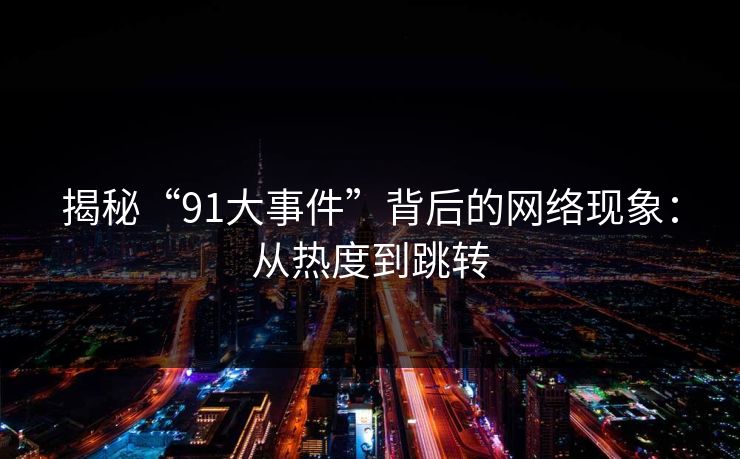 揭秘“91大事件”背后的网络现象：从热度到跳转